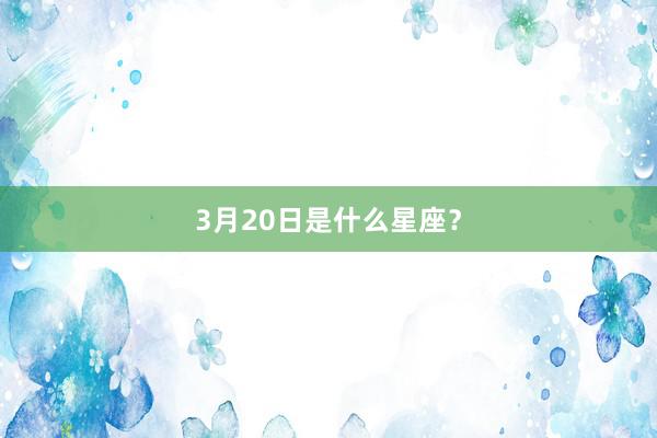 3月20日是什么星座？