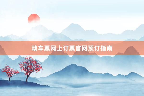 动车票网上订票官网预订指南