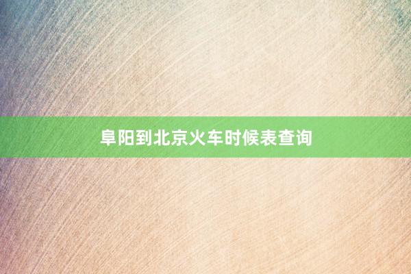 阜阳到北京火车时候表查询