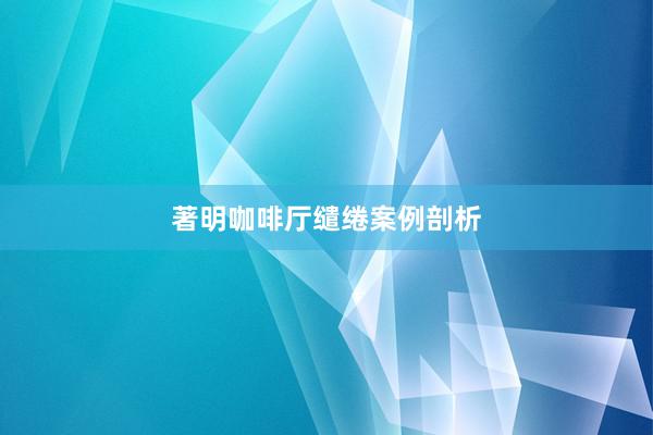 著明咖啡厅缱绻案例剖析
