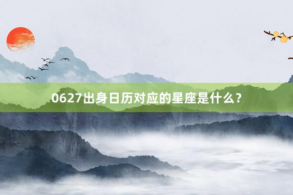 0627出身日历对应的星座是什么？