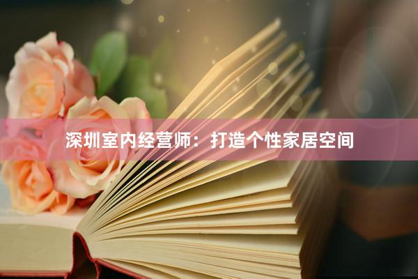 深圳室内经营师：打造个性家居空间
