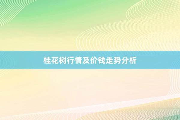 桂花树行情及价钱走势分析